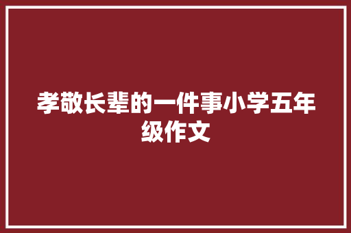 孝敬长辈的一件事小学五年级作文