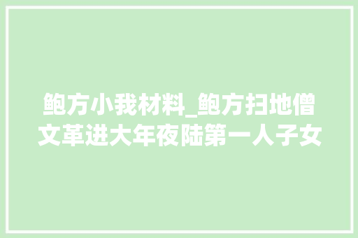 鲍方小我材料_鲍方扫地僧文革进大年夜陆第一人子女个个有前途还与邓公合影