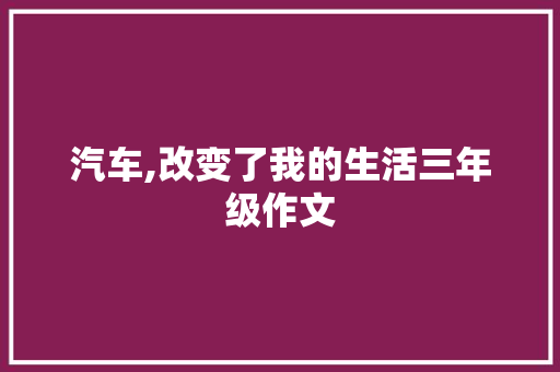 汽车,改变了我的生活三年级作文