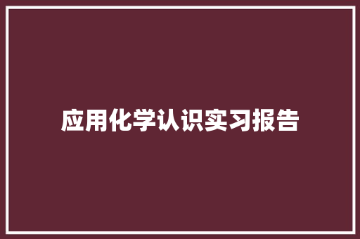 应用化学认识实习报告