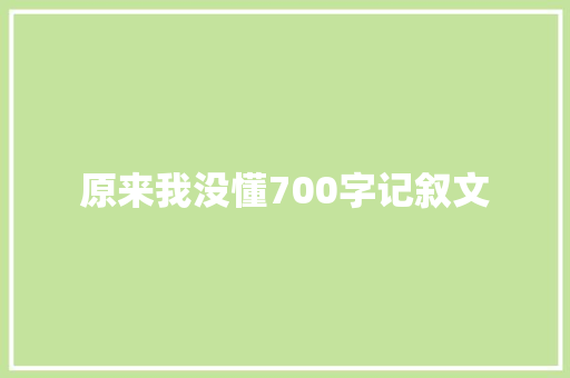 原来我没懂700字记叙文