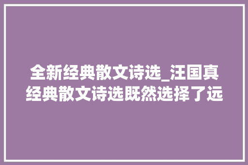 全新经典散文诗选_汪国真经典散文诗选既然选择了远便利只顾风雨兼程 演讲稿范文