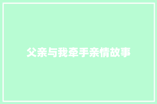 父亲与我牵手亲情故事 学术范文