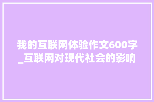 我的互联网体验作文600字_互联网对现代社会的影响