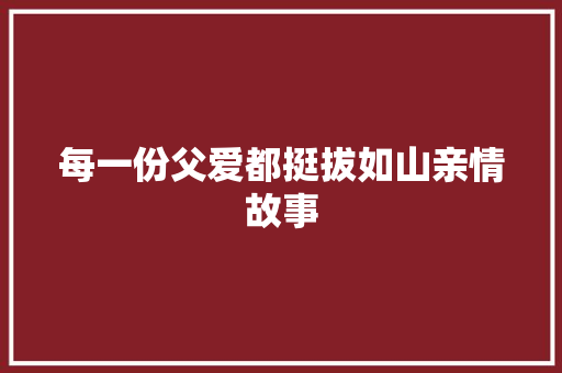 每一份父爱都挺拔如山亲情故事