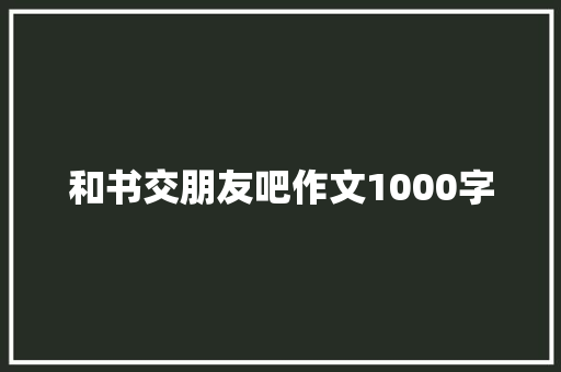 和书交朋友吧作文1000字 求职信范文