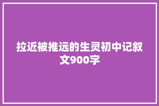 拉近被推远的生灵初中记叙文900字