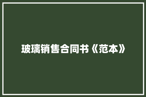 玻璃销售合同书《范本》 申请书范文