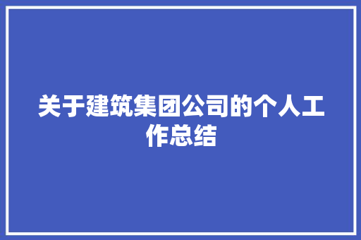 关于建筑集团公司的个人工作总结