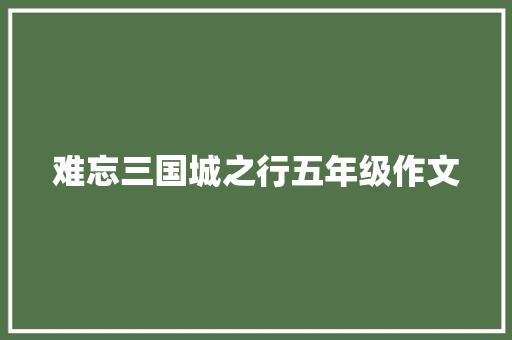 难忘三国城之行五年级作文