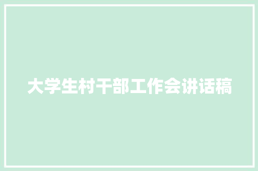 大学生村干部工作会讲话稿 书信范文