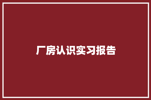 厂房认识实习报告