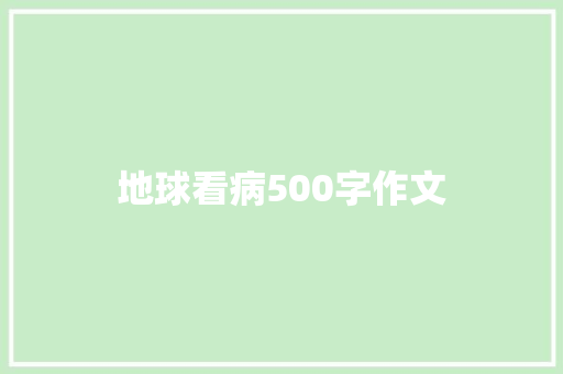 地球看病500字作文 会议纪要范文