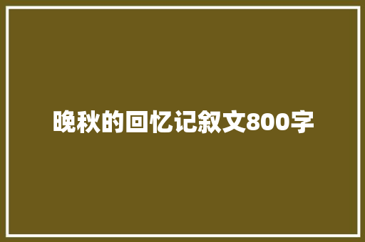 晚秋的回忆记叙文800字 论文范文