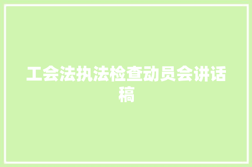 工会法执法检查动员会讲话稿 职场范文