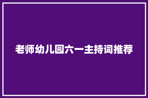 老师幼儿园六一主持词推荐 会议纪要范文