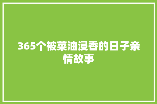 365个被菜油浸香的日子亲情故事 报告范文