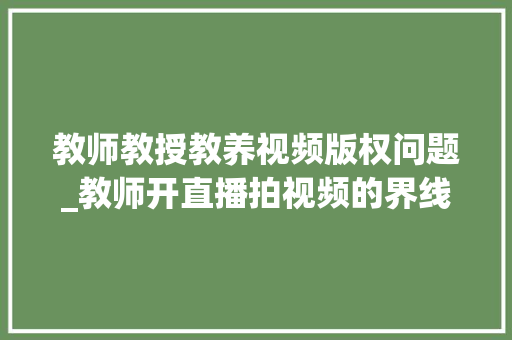 教师教授教养视频版权问题_教师开直播拍视频的界线值得磋商