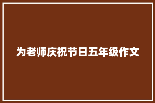 为老师庆祝节日五年级作文 会议纪要范文