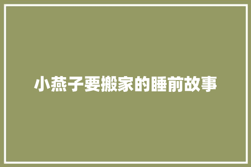 小燕子要搬家的睡前故事 简历范文