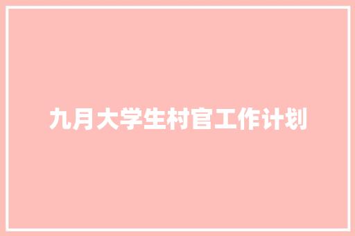 九月大学生村官工作计划 生活范文