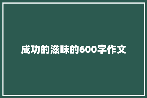 成功的滋味的600字作文