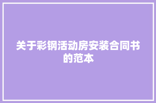 关于彩钢活动房安装合同书的范本 求职信范文