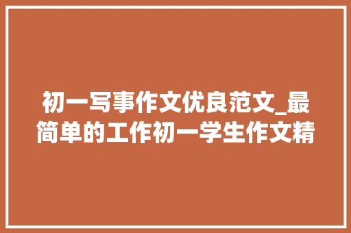 初一写事作文优良范文_最简单的工作初一学生作文精选31篇