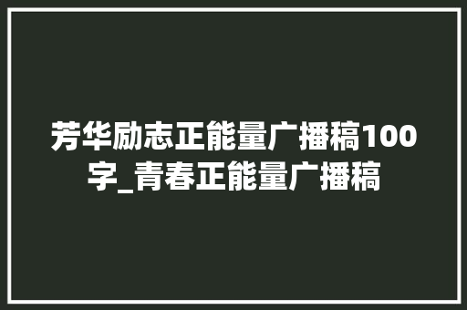 芳华励志正能量广播稿100字_青春正能量广播稿