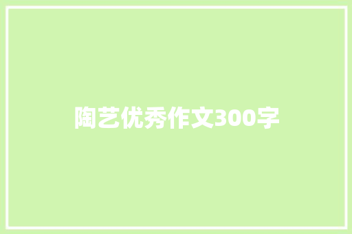 陶艺优秀作文300字 致辞范文