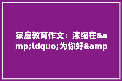 家庭教育作文：浓缩在&ldquo;为你好&rdquo;中的爱