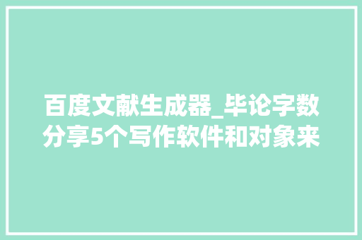 百度文献生成器_毕论字数分享5个写作软件和对象来比拟看看吧