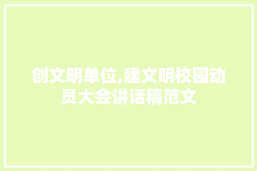 创文明单位,建文明校园动员大会讲话稿范文 书信范文