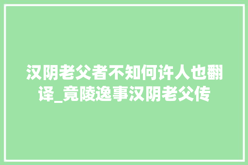 汉阴老父者不知何许人也翻译_竟陵逸事汉阴老父传