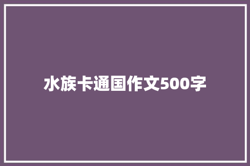 水族卡通国作文500字 申请书范文