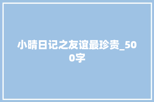 小晴日记之友谊最珍贵_500字 申请书范文