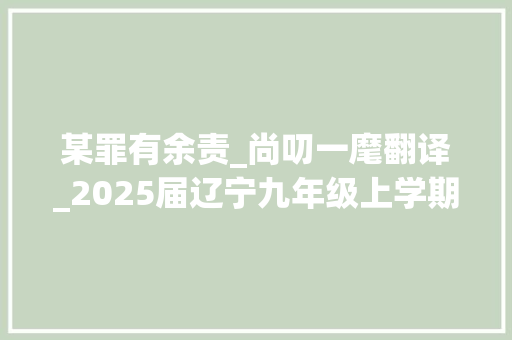 某罪有余责_尚叨一麾翻译_2025届辽宁九年级上学期暑假练 语文试题及谜底