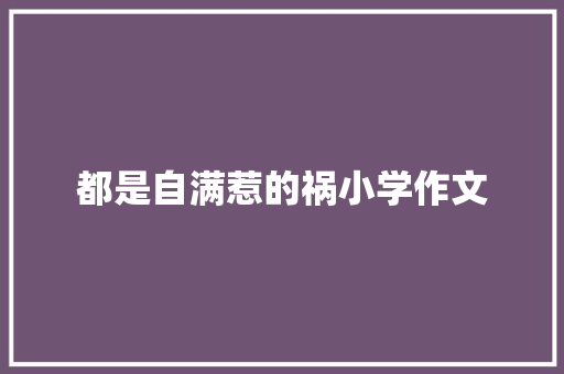 都是自满惹的祸小学作文