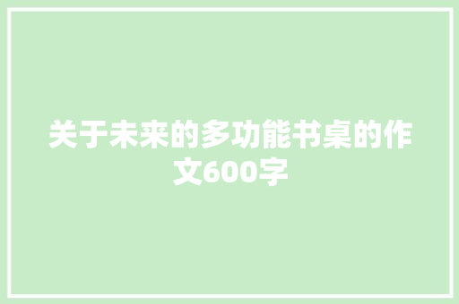 关于未来的多功能书桌的作文600字