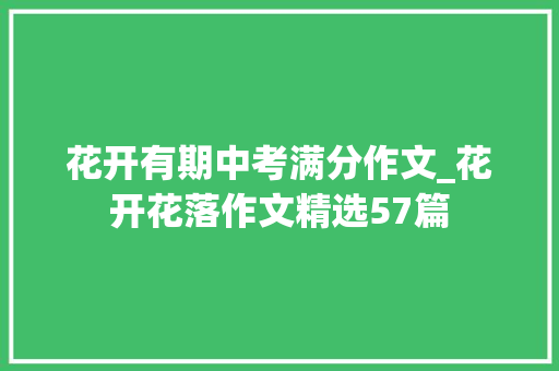 花开有期中考满分作文_花开花落作文精选57篇 致辞范文