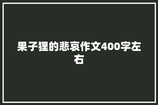 果子狸的悲哀作文400字左右 工作总结范文