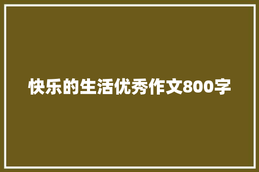 快乐的生活优秀作文800字