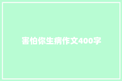 害怕你生病作文400字 演讲稿范文