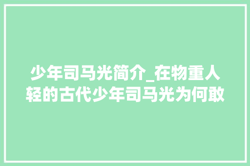 少年司马光简介_在物重人轻的古代少年司马光为何敢砸缸救娃一贯很神秘