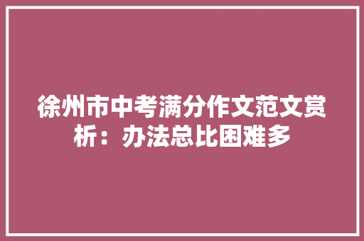 徐州市中考满分作文范文赏析：办法总比困难多