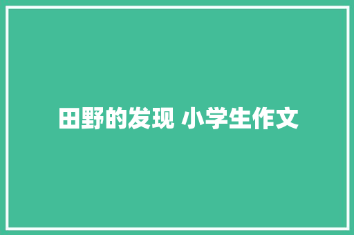 田野的发现 小学生作文 职场范文