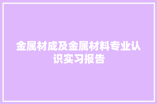 金属材成及金属材料专业认识实习报告