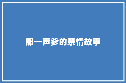 那一声爹的亲情故事 演讲稿范文