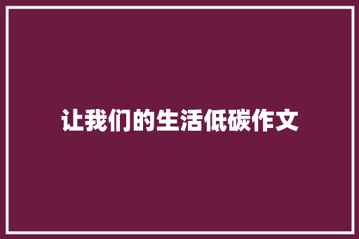 让我们的生活低碳作文