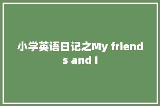 小学英语日记之My friends and I 申请书范文